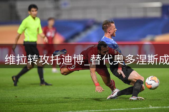 维拉转攻托迪博 替代奥多涅斯成备选